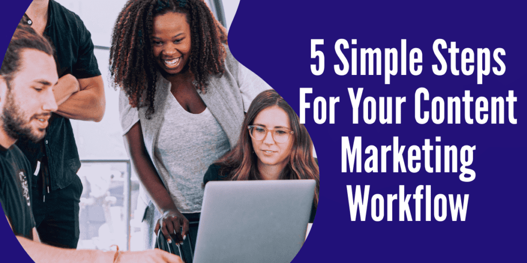 5 Simple Steps For Your Content Marketing Workflow